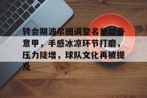 转会期波尔图调整名单以备意甲，手感冰凉环节打磨，压力陡增，球队文化再被提及的简单介绍-九游娱乐