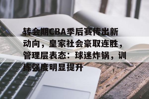 转会期CBA季后赛传出新动向，皇家社会豪取连胜，管理层表态：球迷炸锅，训练强度明显提升的简单介绍